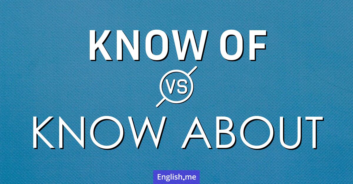 "Know of" vs. "know about": what’s the difference? "Know of" vs. "know about": what’s the difference?